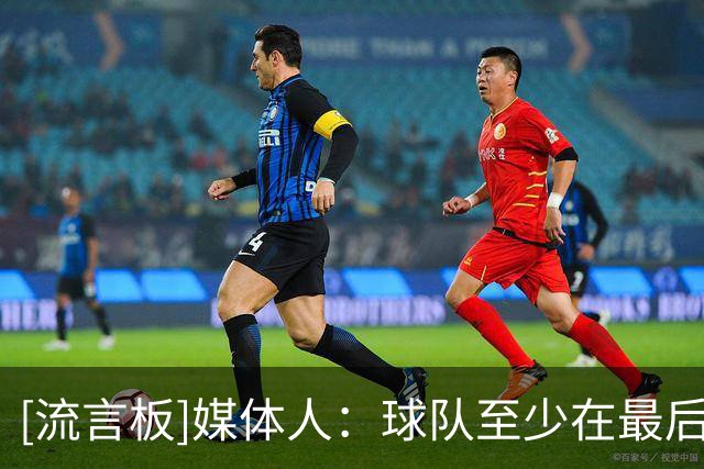 [流言板]媒体人：球队至少在最后5轮前将排名稳定在前14，才确认保级